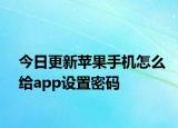 今日更新苹果手机怎么给app设置密码