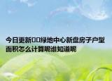 今日更新﻿﻿绿地中心新盘房子户型面积怎么计算呢谁知道呢