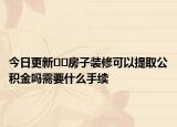 今日更新﻿﻿房子装修可以提取公积金吗需要什么手续