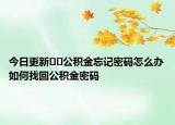 今日更新﻿﻿公积金忘记密码怎么办如何找回公积金密码
