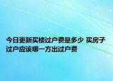 今日更新买楼过户费是多少 买房子过户应该哪一方出过户费