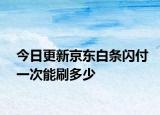 今日更新京东白条闪付一次能刷多少