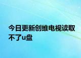 今日更新创维电视读取不了u盘