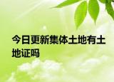 今日更新集体土地有土地证吗