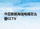今日更新海信电视怎么看CCTV