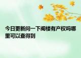 今日更新问一下阁楼有产权吗哪里可以查得到