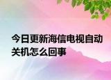 今日更新海信电视自动关机怎么回事