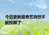 今日更新爱奇艺突然不能投屏了