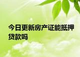 今日更新房产证能抵押贷款吗