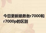 今日更新拯救者r7000和r7000p的区别