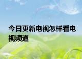 今日更新电视怎样看电视频道