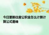 今日更新住房公积金怎么计算计算公式是啥