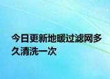 今日更新地暖过滤网多久清洗一次