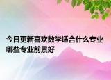 今日更新喜欢数学适合什么专业 哪些专业前景好