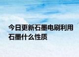 今日更新石墨电刷利用石墨什么性质