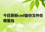 今日更新cad备份文件在哪里找