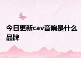 今日更新cav音响是什么品牌