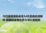 今日更新黄码会在14天后自动消除吗 健康码变黄色多久可以变回来