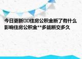 今日更新﻿﻿住房公积金断了有什么影响住房公积金**多能断交多久|