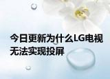 今日更新为什么LG电视无法实现投屏