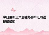 今日更新三产房能办房产证吗谁能说说呢