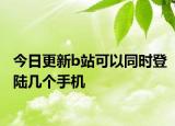今日更新b站可以同时登陆几个手机