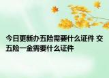 今日更新办五险需要什么证件 交五险一金需要什么证件