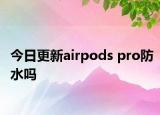 今日更新airpods pro防水吗