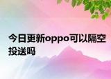 今日更新oppo可以隔空投送吗