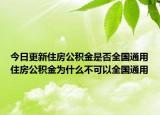今日更新住房公积金是否全国通用住房公积金为什么不可以全国通用
