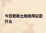 今日更新土地使用证是什么