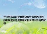 今日更新公积金异地贷款什么意思 现在的新规是不是说住房公积金可以异地贷款呀