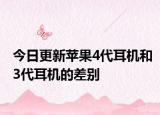 今日更新苹果4代耳机和3代耳机的差别