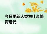 今日更新人类为什么繁育后代