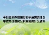 今日更新办理住房公积金需要什么单位办理住房公积金需要什么资料