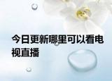 今日更新哪里可以看电视直播