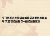 今日更新次密接隔离解除后还要居家隔离吗 次密切接触者与一般接触者区别