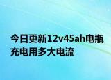 今日更新12v45ah电瓶充电用多大电流