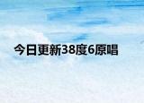 今日更新38度6原唱