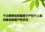 今日更新如何查房子产权个人如何查询房屋产权状况