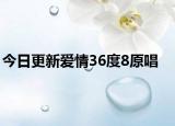 今日更新爱情36度8原唱