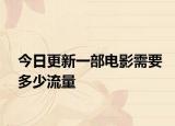 今日更新一部电影需要多少流量