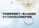今日更新想咨询下一般上交房后多少个工作日可以办理房产证呢