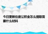 今日更新住房公积金怎么提取需要什么材料