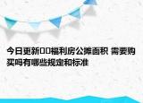 今日更新﻿﻿福利房公摊面积 需要购买吗有哪些规定和标准