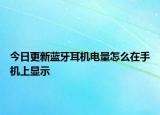 今日更新蓝牙耳机电量怎么在手机上显示