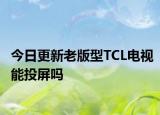 今日更新老版型TCL电视能投屏吗