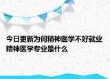今日更新为何精神医学不好就业 精神医学专业是什么