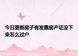 今日更新房子有发票房产证没下来怎么过户