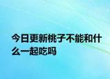 今日更新桃子不能和什么一起吃吗